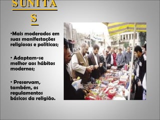 SUNITAS Mais moderados em suas manifestações religiosas e políticas; Adaptam-se melhor aos hábitos modernos; Preservam, também, os regulamentos básicos da religião. 