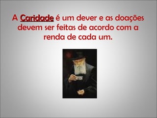 A  Caridade  é um dever e as doações devem ser feitas de acordo com a renda de cada um. 