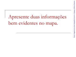 Apresente duas informações
bem evidentes no mapa.
ParteintegrantedaobraGeografiaHomemeEspaço,EditoraSaraiva
 