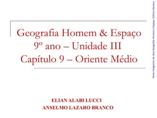 Geografia Homem & Espaço
9º ano – Unidade III
Capítulo 9 – Oriente Médio
ELIAN ALABI LUCCI
ANSELMO LAZARO BRANCO
ParteintegrantedaobraGeografiaHomemeEspaço,EditoraSaraiva
 