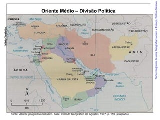 ParteintegrantedaobraGeografiaHomemeEspaço,EditoraSaraiva
MárioYoshida
Oriente Médio – Divisão Política
Fonte: Atlante geografico metodico. Itália: Instituto Geográfico De Agostini, 1997. p. 159 (adaptado).
 