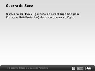Guerra de SuezOutubro de 1956: governo de Israel (apoiado pela França e Grã-Bretanha) declarou guerra ao Egito.1 O Oriente Médio e a Questão Palestina