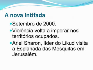 A nova IntifadaSetembro de 2000.Violência volta a imperar nos territórios ocupados. Ariel Sharon, líder do Likud visita a Esplanada das Mesquitas em Jerusalém.