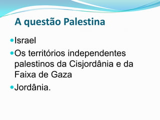 A questão PalestinaIsraelOs territórios independentes palestinos da Cisjordânia e da Faixa de GazaJordânia.