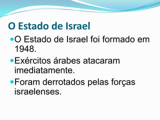 O Estado de IsraelO Estado de Israel foi formado em 1948. Exércitos árabes atacaram imediatamente.Foram derrotados pelas forças israelenses.