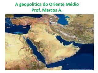 A geopolítica do Oriente Médio 
Prof. Marcos A. 
 