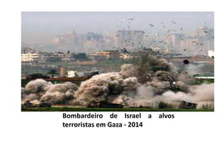 Bombardeiro de Israel a alvos 
terroristas em Gaza - 2014 
 