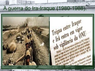 A guerra do Ira-Iraque (1980-1988).
 