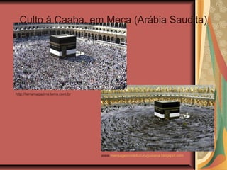 Culto à Caaba, em Meca (Arábia Saudita)
www.mensageirosdeluzuruguaiana.blogspot.com
http://terramagazine.terra.com.br
 
