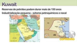 Kuwait
Reservas de petróleo podem durar mais de 150 anos
Industrialização pequena– setores petroquímicos e naval
 