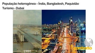 População heterogênea– Índia, Bangladesh, Paquistão
Turismo - Dubai
 