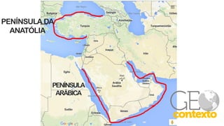 PENÍNSULA
ARÁBICA
PENÍNSULA DA
ANATÓLIA
 