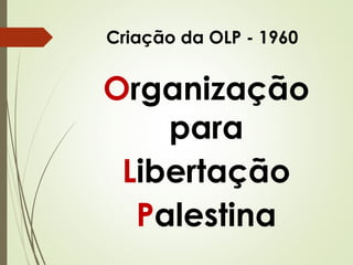 Criação da OLP - 1960

Organização
para
Libertação
Palestina

 