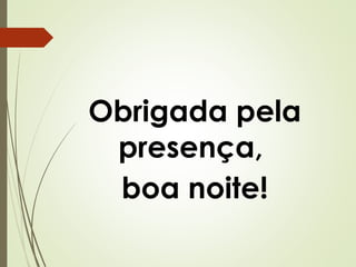 Obrigada pela
presença,
boa noite!

 