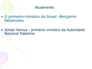 Atualmente O primeiro-ministro de Israel -Benjamin Netanyahu Ismail Haniya - primeiro-ministro da Autoridade Nacional Palestina 