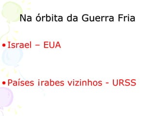 Na órbita da Guerra Fria Israel – EUA Países Árabes vizinhos - URSS 