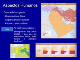 Aspectos Humanos Características gerais Heterogenidade étnica Ampla diversidade cultural Falta de coesão nacional Obs: As maiores densidades demográficas nas áreas úmidas ( aos pés de montanhas, oásis, vales fluviais e planícies litorâneas) Povos curdos Indicadores sociais 