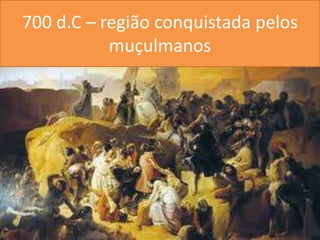 700 d.C – região conquistada pelos muçulmanos