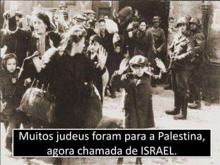 Muitos judeus foram para a Palestina, agora chamada de ISRAEL.