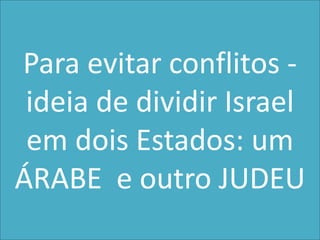 Para evitarconflitos - ideiade dividir Israel em dois Estados: um ÁRABE  e outro JUDEU