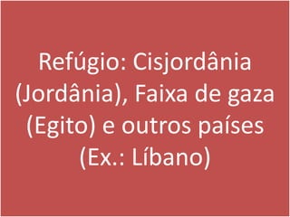 Refúgio: Cisjordânia (Jordânia), Faixa de gaza (Egito) e outros países (Ex.: Líbano)