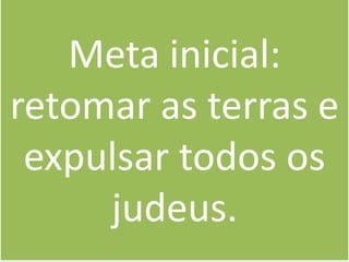 Meta inicial: retomar as terras e expulsar todos os judeus.