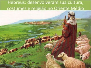 Hebreus: desenvolveram sua cultura, costumes e religião no Oriente Médio