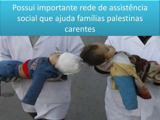 Possui importante rede de assistência social que ajuda famílias palestinas carentes