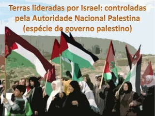 Terras lideradas por Israel: controladas pela Autoridade Nacional Palestina (espécie de governo palestino)
