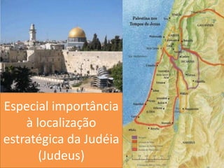 Especial importância à localização estratégica da Judéia (Judeus)