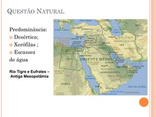 QUESTÃO NATURAL

Predominância:
 Desértica;

 Xerófilas ;

 Escassez

de água

Rio Tigre e Eufrates –
Antiga Mesopotâmia
 