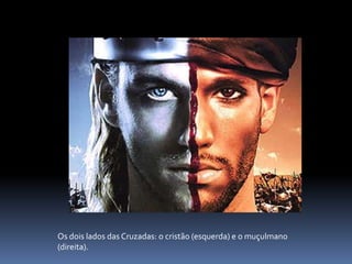 Os dois lados das Cruzadas: o cristão (esquerda) e o muçulmano
(direita).
 