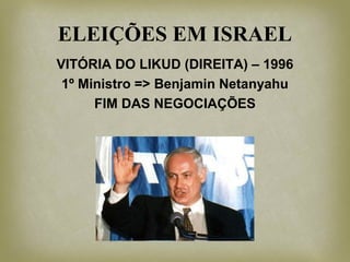 ELEIÇÕES EM ISRAEL
VITÓRIA DO LIKUD (DIREITA) – 1996
1º Ministro => Benjamin Netanyahu
FIM DAS NEGOCIAÇÕES
 