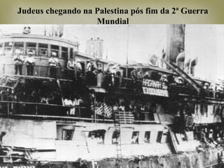 Judeus chegando na Palestina pós fim da 2ª Guerra
Mundial
 