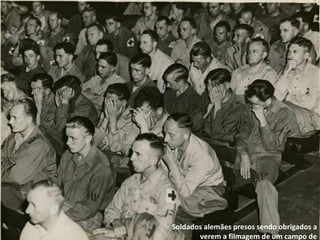 Soldados alemães presos sendo obrigados a
Apresentação elaborada pela Professora FERNANDA BRUM LOPES - Geografia de
verem a filmagem de um campo

 