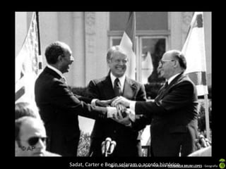 Sadat, Carter e Begin selaram o acordo histórico BRUM LOPES - Geografia
Apresentação elaborada pela Professora FERNANDA

 