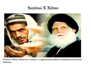 Sunitas X Xiitas 
Sunitas e Xiitas observam a crença e a organização política muçulmana de formas 
distintas. 
 