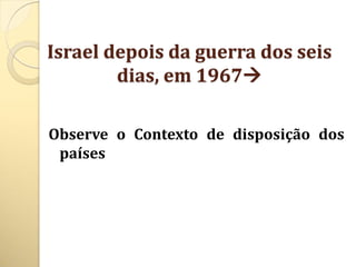 Israel depois da guerra dos seis
        dias, em 1967

Observe o Contexto de disposição dos
 países
 