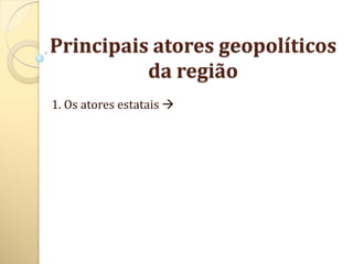 Principais atores geopolíticos
          da região
1. Os atores estatais 
 