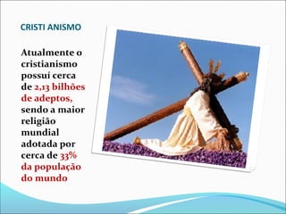 CRISTI ANISMO

Atualmente o
cristianismo
possuí cerca
de 2,13 bilhões
de adeptos,
sendo a maior
religião
mundial
adotada por
cerca de 33%
da população
do mundo
 