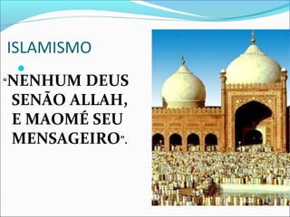 ISLAMISMO
    
“NENHUM DEUS
SENÃO ALLAH,
E MAOMÉ SEU
MENSAGEIRO”.
 