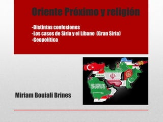 Oriente Próximo y religión
-Distintas confesiones
-Los casos de Siria y el Líbano (Gran Siria)
-Geopolítica
Miriam Bouiali Brines
 