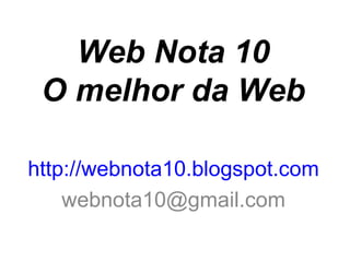 Web Nota 10
 O melhor da Web

http://webnota10.blogspot.com
    webnota10@gmail.com
 