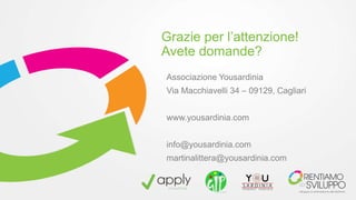 Grazie per l’attenzione! 
Avete domande? 
Associazione Yousardinia 
Via Macchiavelli 34 – 09129, Cagliari 
www.yousardinia.com 
info@yousardinia.com 
martinalittera@yousardinia.com 
