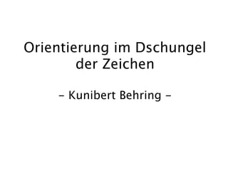 Orientierung im Dschungel
        der Zeichen

    - Kunibert Behring -
 