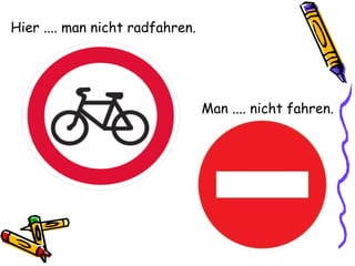 Hier .... man nicht radfahren.
Man .... nicht fahren.
 