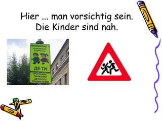 Hier ... man vorsichtig sein.
Die Kinder sind nah.
 
