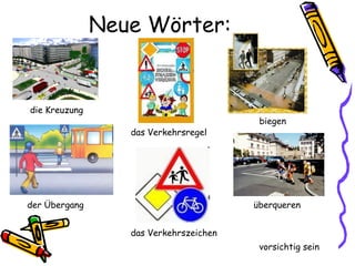 Neue Wörter:
vorsichtig sein
die Kreuzung
der Übergang
biegen
überqueren
das Verkehrszeichen
das Verkehrsregel
 
