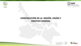 CONSTRUCCIÓN DE LA MISIÓN, VISIÓN Y
OBJETIVO GENERAL
 
