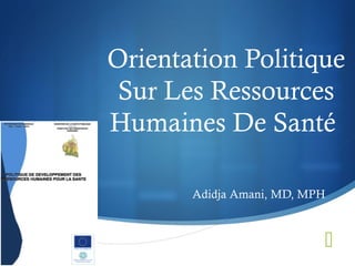 
Orientation Politique
Sur Les Ressources
Humaines De Santé
Adidja Amani, MD, MPH
 